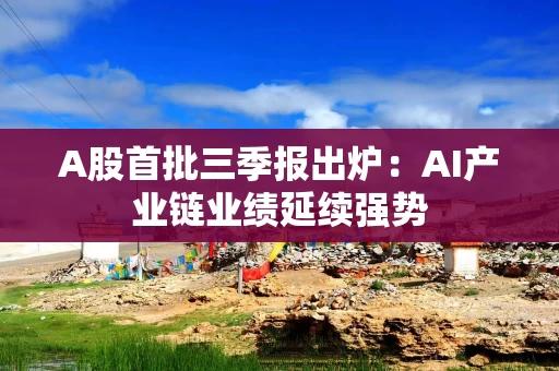 A股首批三季报出炉：AI产业链业绩延续强势