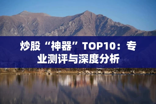 炒股“神器”TOP10：专业测评与深度分析