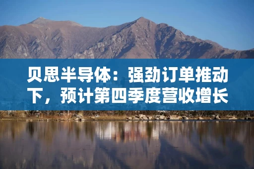 贝思半导体:强劲订单推动下,预计第四季度营收增长 贝思半导体:强劲订单推动下,预计第四季度营收增长