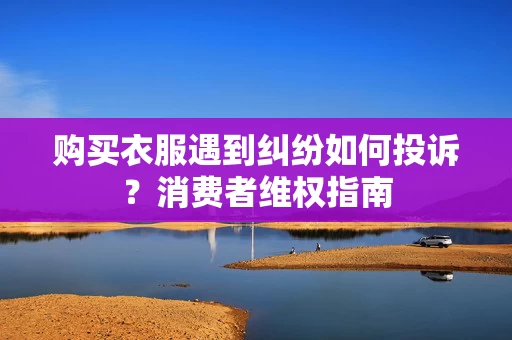 购买衣服遇到纠纷如何投诉?消费者维权指南 购买衣服遇到纠纷如何投诉?消费者维权指南