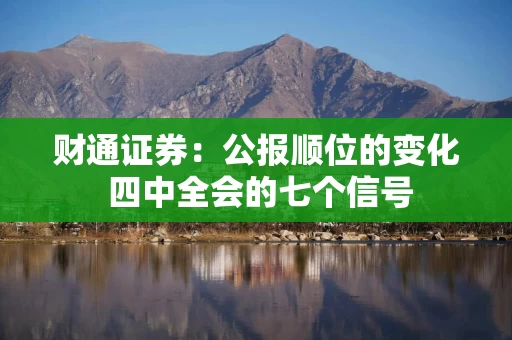 财通证券:公报顺位的变化 四中全会的七个信号 财通证券:公报顺位的变化 四中全会的七个信号