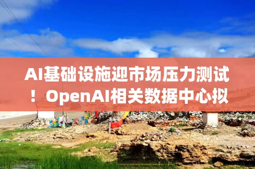 AI基础设施迎市场压力测试!OpenAI相关数据中心拟发380亿美元债 AI基础设施迎市场压力测试!OpenAI相关数据中心拟发380亿美元债