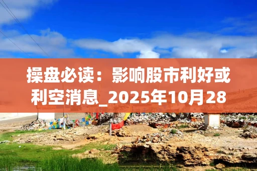 操盘必读：影响股市利好或利空消息_2025年10月28日_财经新闻