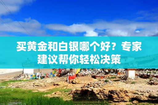 买黄金和白银哪个好？专家建议帮你轻松决策