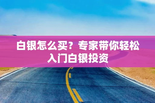 白银怎么买？专家带你轻松入门白银投资