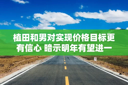 植田和男对实现价格目标更有信心 暗示明年有望进一步加息