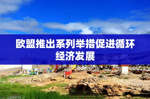 欧盟推出系列举措促进循环经济发展