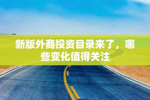 新版外商投资目录来了，哪些变化值得关注