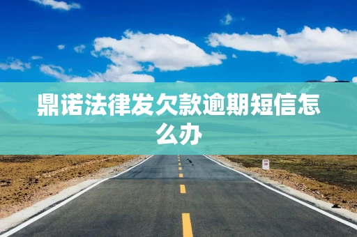 鼎诺法律发欠款逾期短信怎么办