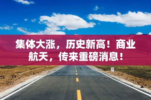 集体大涨，历史新高！商业航天，传来重磅消息！