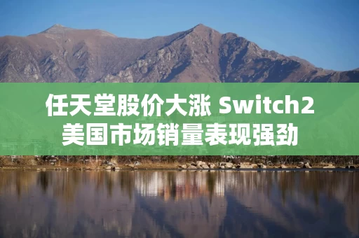 任天堂股价大涨 Switch2美国市场销量表现强劲