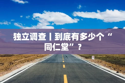 独立调查丨到底有多少个“同仁堂”？