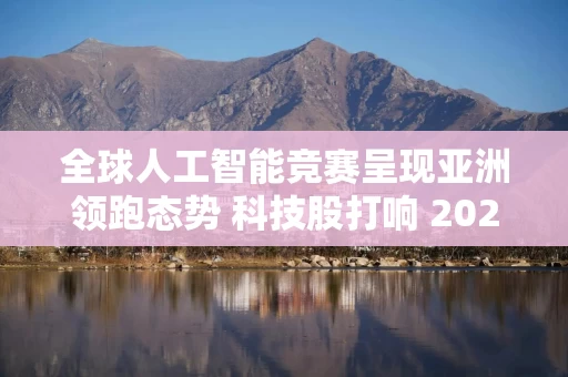 全球人工智能竞赛呈现亚洲领跑态势 科技股打响 2026 年开门红