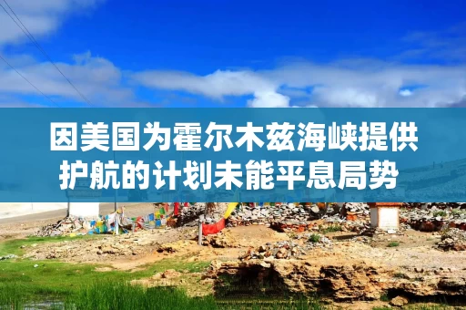 因美国为霍尔木兹海峡提供护航的计划未能平息局势 油价再度大幅上涨