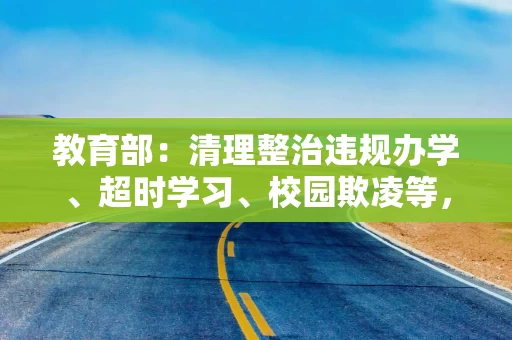教育部：清理整治违规办学、超时学习、校园欺凌等，对违规行为露头就打