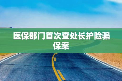 医保部门首次查处长护险骗保案