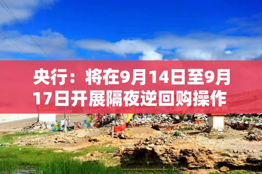 央行:将在9月14日至9月17日开展隔夜逆回购操作 每日操作量不超过6000亿元 央行:将在9月14日至9月17日开展隔夜逆回购操作 每日操作量不超过6000亿元