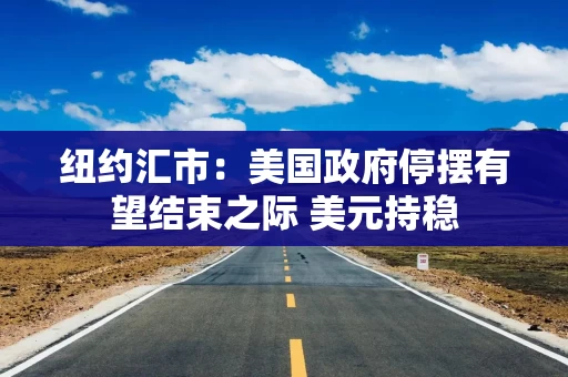 纽约汇市：美国政府停摆有望结束之际 美元持稳