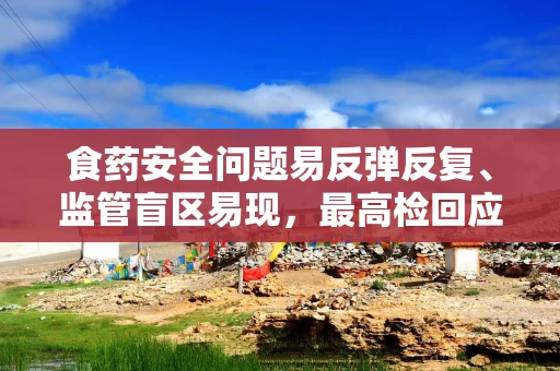 食药安全问题易反弹反复、监管盲区易现，最高检回应