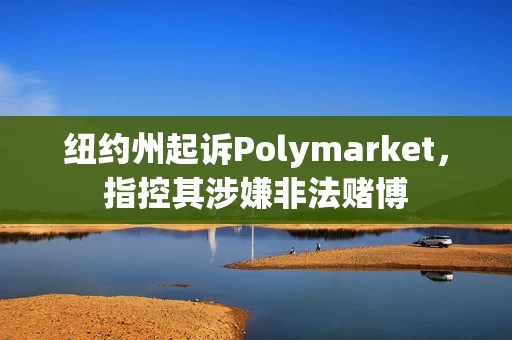 纽约州起诉Polymarket,指控其涉嫌非法赌博 纽约州起诉Polymarket,指控其涉嫌非法赌博