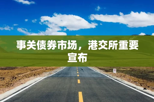 事关债券市场，港交所重要宣布