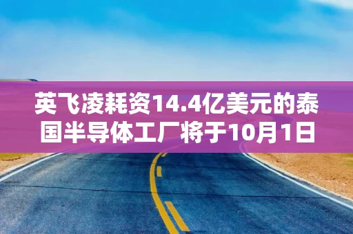 英飞凌耗资14.4亿美元的泰国半导体工厂将于10月1日投产 英飞凌耗资14.4亿美元的泰国半导体工厂将于10月1日投产