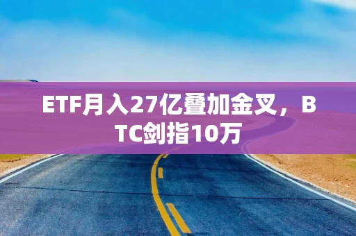 ETF月入27亿叠加金叉,BTC剑指10万 ETF月入27亿叠加金叉,BTC剑指10万
