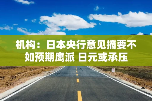 机构:日本央行意见摘要不如预期鹰派 日元或承压 机构:日本央行意见摘要不如预期鹰派 日元或承压