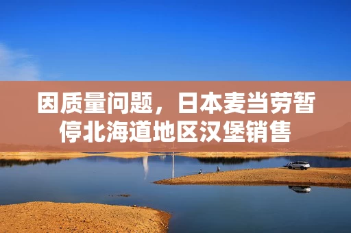 因质量问题,日本麦当劳暂停北海道地区汉堡销售 因质量问题,日本麦当劳暂停北海道地区汉堡销售