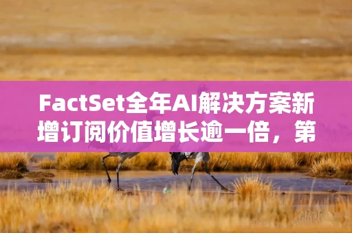 FactSet全年AI解决方案新增订阅价值增长逾一倍,第四财季营收增长6.3% FactSet全年AI解决方案新增订阅价值增长逾一倍,第四财季营收增长6.3%