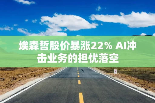 埃森哲股价暴涨22% AI冲击业务的担忧落空 埃森哲股价暴涨22% AI冲击业务的担忧落空