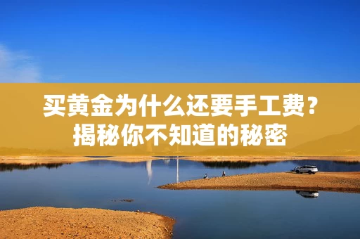 买黄金为什么还要手工费？揭秘你不知道的秘密