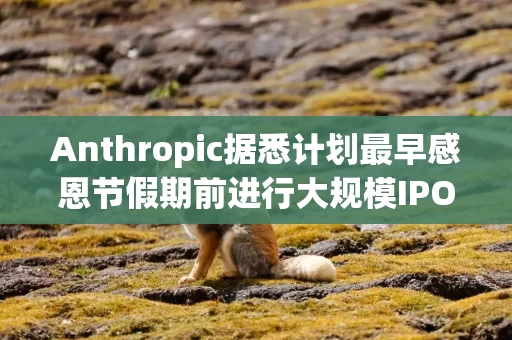 Anthropic据悉计划最早感恩节假期前进行大规模IPO Anthropic据悉计划最早感恩节假期前进行大规模IPO