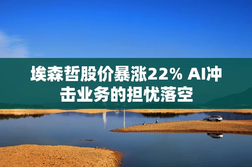 埃森哲股价暴涨22% AI冲击业务的担忧落空 埃森哲股价暴涨22% AI冲击业务的担忧落空