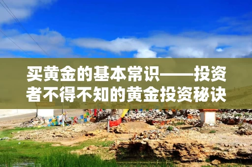 买黄金的基本常识——投资者不得不知的黄金投资秘诀