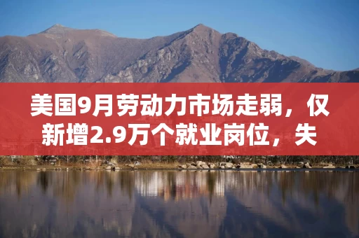 美国9月劳动力市场走弱,仅新增2.9万个就业岗位,失业率升至4.2% 美国9月劳动力市场走弱,仅新增2.9万个就业岗位,失业率升至4.2%