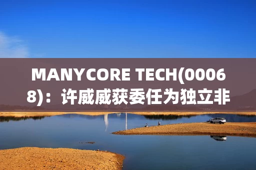 MANYCORE TECH(00068):许威威获委任为独立非执行董事 MANYCORE TECH(00068):许威威获委任为独立非执行董事