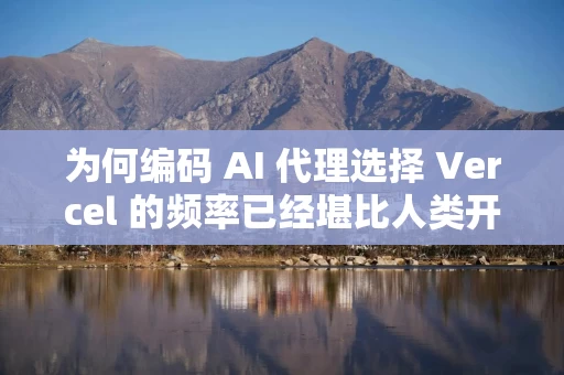 为何编码 AI 代理选择 Vercel 的频率已经堪比人类开发者