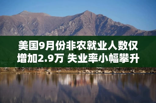 美国9月份非农就业人数仅增加2.9万 失业率小幅攀升