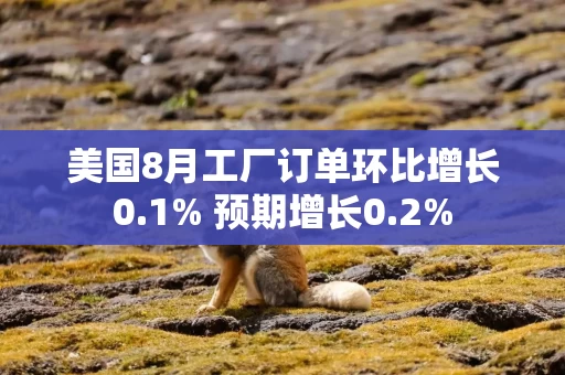 美国8月工厂订单环比增长0.1% 预期增长0.2%