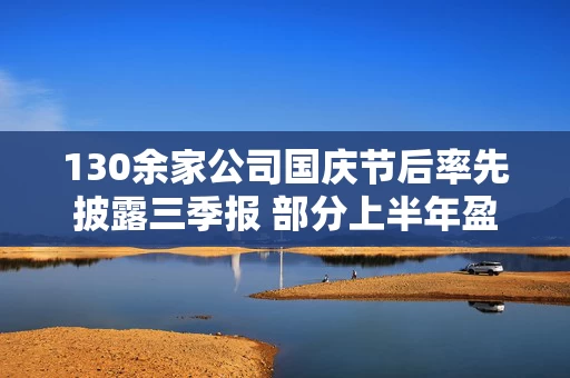 130余家公司国庆节后率先披露三季报 部分上半年盈利个股获融资客重点加仓
