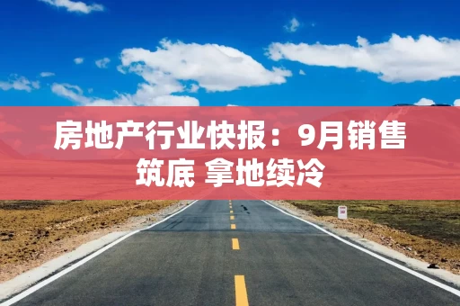 房地产行业快报:9月销售筑底 拿地续冷 房地产行业快报:9月销售筑底 拿地续冷