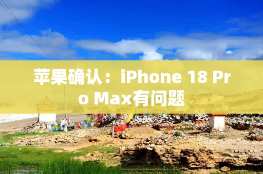 苹果确认:iPhone 18 Pro Max有问题 苹果确认:iPhone 18 Pro Max有问题