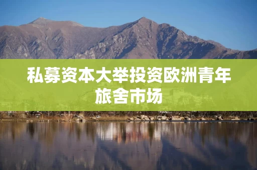 私募资本大举投资欧洲青年旅舍市场 私募资本大举投资欧洲青年旅舍市场
