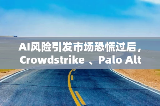 AI风险引发市场恐慌过后,Crowdstrike 、Palo Alto等网络安全股有望录得周度大幅上涨 AI风险引发市场恐慌过后,Crowdstrike 、Palo Alto等网络安全股有望录得周度大幅上涨