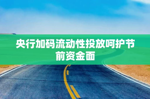 央行加码流动性投放呵护节前资金面 央行加码流动性投放呵护节前资金面