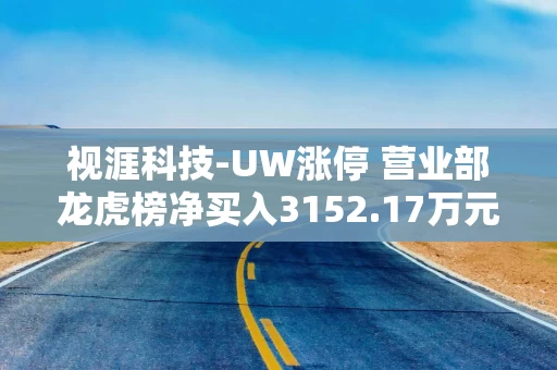 视涯科技-UW涨停 营业部龙虎榜净买入3152.17万元
