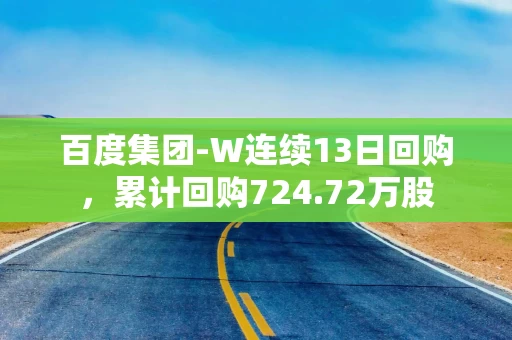 百度集团-W连续13日回购,累计回购724.72万股 百度集团-W连续13日回购,累计回购724.72万股