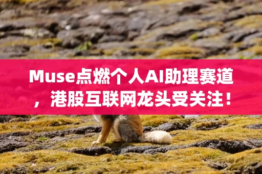 Muse点燃个人AI助理赛道,港股互联网龙头受关注!恒生科技ETF华泰柏瑞助力把握消费级Agent商业化机遇 Muse点燃个人AI助理赛道,港股互联网龙头受关注!恒生科技ETF华泰柏瑞助力把握消费级Agent商业化机遇