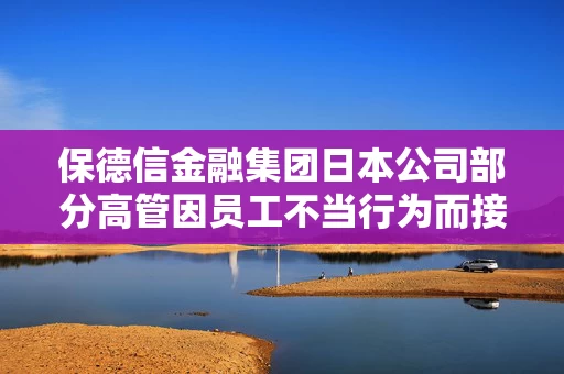 保德信金融集团日本公司部分高管因员工不当行为而接受减薪处罚 保德信金融集团日本公司部分高管因员工不当行为而接受减薪处罚